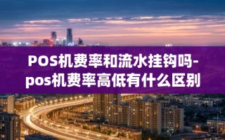 重庆POS机费率和流水挂钩吗-pos机费率高低有什么区别