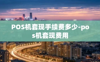 重庆POS机套现手续费多少-pos机套现费用