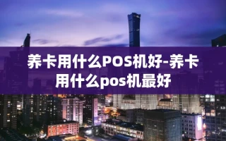 重庆养卡用什么POS机好-养卡用什么pos机最好