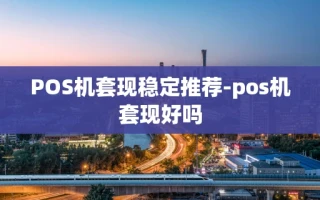 重庆POS机套现稳定推荐-pos机套现好吗