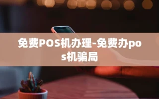 重庆免费POS机办理-免费办pos机骗局