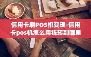 重庆信用卡刷POS机变现-信用卡pos机怎么用钱转到哪里了