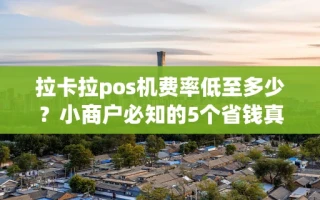 海口市拉卡拉pos机费率低至多少？小商户必知的5个省钱真相