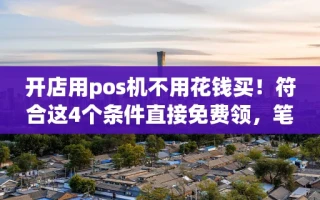 海口市开店用pos机不用花钱买！符合这4个条件直接免费领，笔笔秒到账