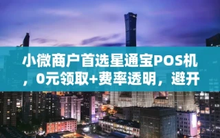 海口市小微商户首选星通宝POS机，0元领取+费率透明，避开这两大套路