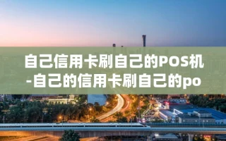 重庆自己信用卡刷自己的POS机-自己的信用卡刷自己的pos机