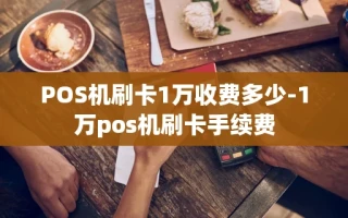 重庆POS机刷卡1万收费多少-1万pos机刷卡手续费