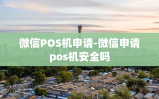 重庆微信POS机申请-微信申请pos机安全吗