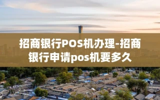 重庆招商银行POS机办理-招商银行申请pos机要多久