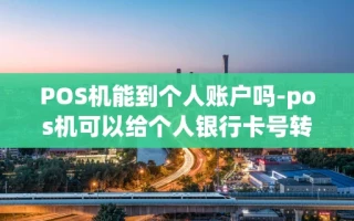 重庆POS机能到个人账户吗-pos机可以给个人银行卡号转账吗