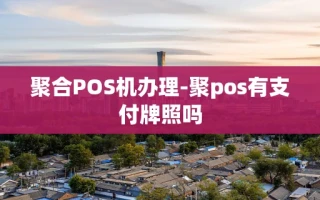 重庆聚合POS机办理-聚pos有支付牌照吗