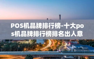 重庆POS机品牌排行榜-十大pos机品牌排行榜排名出人意料