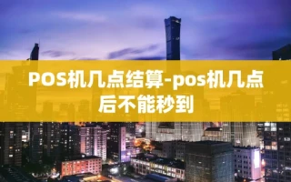 重庆POS机几点结算-pos机几点后不能秒到