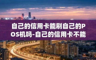 重庆自己的信用卡能刷自己的POS机吗-自己的信用卡不能在自己的poss刷吗