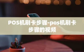 重庆POS机刷卡步骤-pos机刷卡步骤的视频