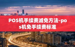 重庆POS机手续费减免方法-pos机免手续费标准