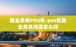 重庆跑业务用POS机-pos机跑业务员待遇怎么样