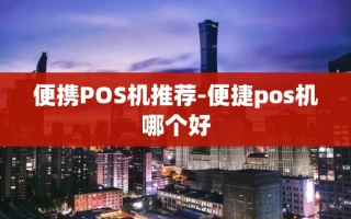 重庆便携POS机推荐-便捷pos机哪个好