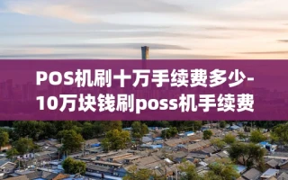 重庆POS机刷十万手续费多少-10万块钱刷poss机手续费