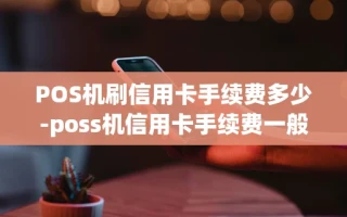重庆POS机刷信用卡手续费多少-poss机信用卡手续费一般是多少