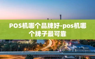 重庆POS机哪个品牌好-pos机哪个牌子最可靠