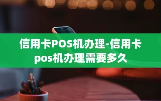 重庆信用卡POS机办理-信用卡pos机办理需要多久