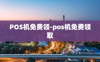 重庆POS机免费领-pos机免费领取