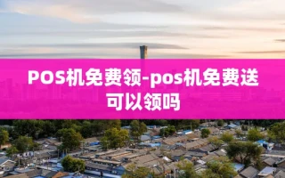重庆POS机免费领-pos机免费送可以领吗