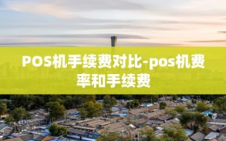重庆POS机手续费对比-pos机费率和手续费