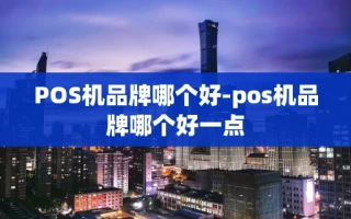 重庆POS机品牌哪个好-pos机品牌哪个好一点