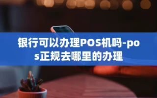 重庆银行可以办理POS机吗-pos正规去哪里的办理