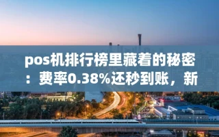 海口市pos机排行榜里藏着的秘密：费率0.38%还秒到账，新手必看