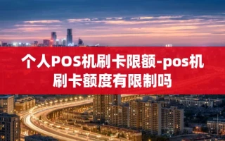 重庆个人POS机刷卡限额-pos机刷卡额度有限制吗