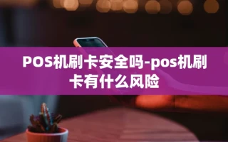 重庆POS机刷卡安全吗-pos机刷卡有什么风险