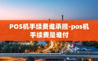 重庆POS机手续费谁承担-pos机手续费是谁付