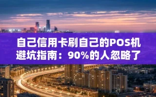 海口市自己信用卡刷自己的POS机避坑指南：90%的人忽略了这5个风控红线