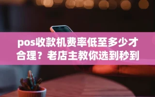 海口市pos收款机费率低至多少才合理？老店主教你选到秒到账好机器
