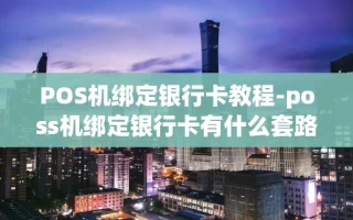 重庆POS机绑定银行卡教程-poss机绑定银行卡有什么套路吗