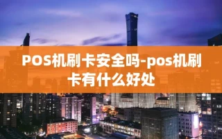 重庆POS机刷卡安全吗-pos机刷卡有什么好处