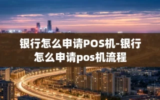 重庆银行怎么申请POS机-银行怎么申请pos机流程