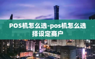 重庆POS机怎么选-pos机怎么选择设定商户