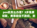 重庆pos机怎么办理？3步免费领取，费率稳定不跳码，到账只需几秒
