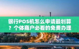 海口市银行POS机怎么申请最划算？个体商户必看的免费办理+秒到账攻略