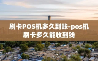 重庆刷卡POS机多久到账-pos机刷卡多久能收到钱