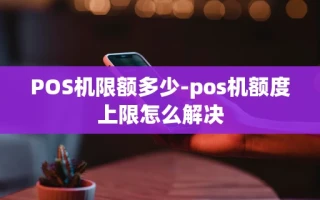 重庆POS机限额多少-pos机额度上限怎么解决