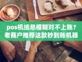 重庆pos机纸总模糊对不上账？老商户推荐这款秒到账机器，免费申领中