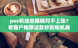 海口市pos机纸总模糊对不上账？老商户推荐这款秒到账机器，免费申领中