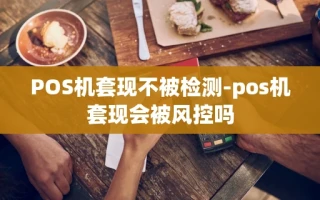 重庆POS机套现不被检测-pos机套现会被风控吗
