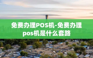 重庆免费办理POS机-免费办理pos机是什么套路