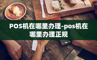 重庆POS机在哪里办理-pos机在哪里办理正规